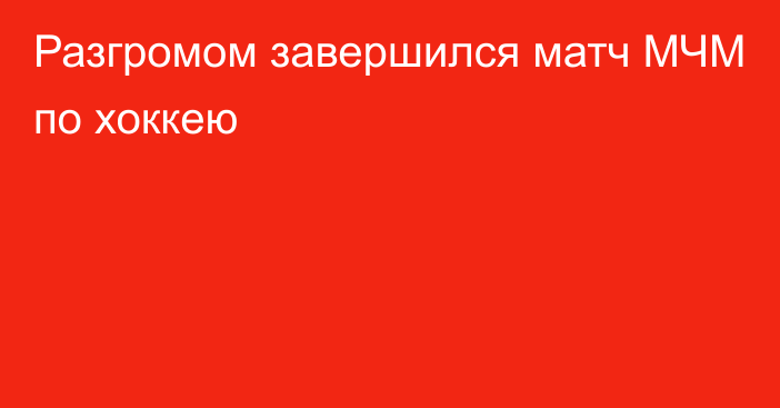 Разгромом завершился матч МЧМ по хоккею