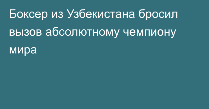 Боксер из Узбекистана бросил вызов абсолютному чемпиону мира