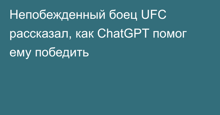 Непобежденный боец UFC рассказал, как ChatGPT помог ему победить