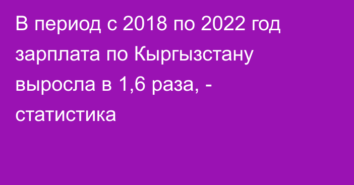 В период с 2018 по 2022 год зарплата по Кыргызстану выросла в 1,6 раза, - статистика