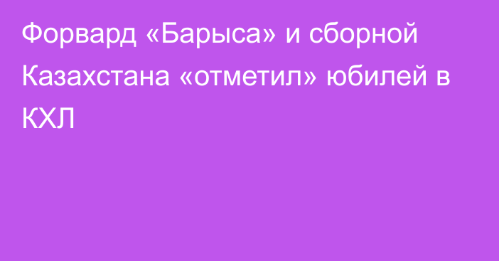 Форвард «Барыса» и сборной Казахстана «отметил» юбилей в КХЛ