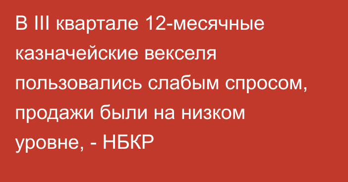 В III квартале 12-месячные казначейские векселя пользовались слабым спросом, продажи были на низком уровне, - НБКР