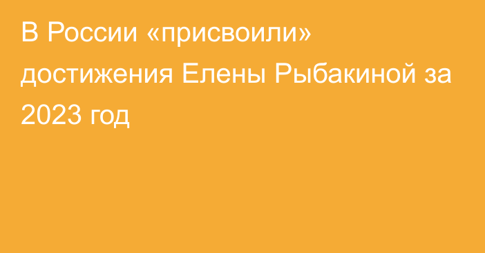 В России «присвоили» достижения Елены Рыбакиной за 2023 год