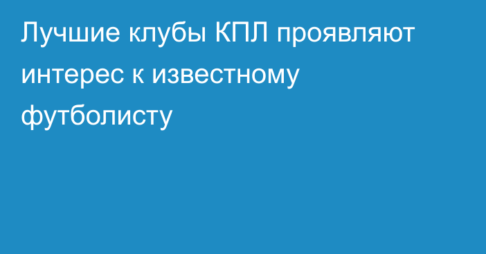 Лучшие клубы КПЛ проявляют интерес к известному футболисту