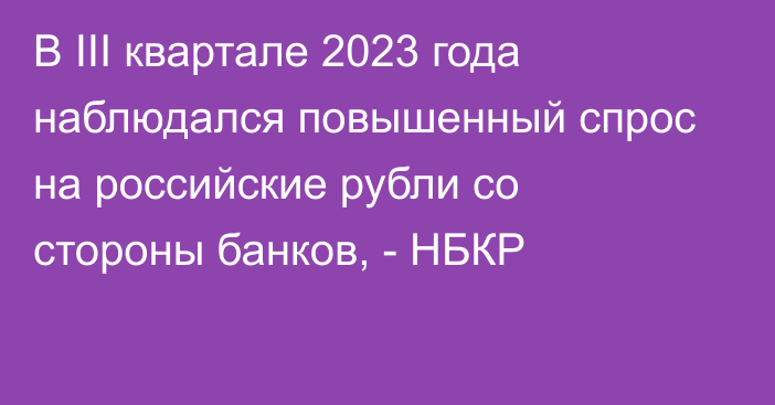 В III квартале 2023 года наблюдался повышенный спрос на российские рубли со стороны  банков, - НБКР