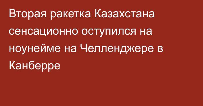 Вторая ракетка Казахстана сенсационно оступился на ноунейме на Челленджере в Канберре