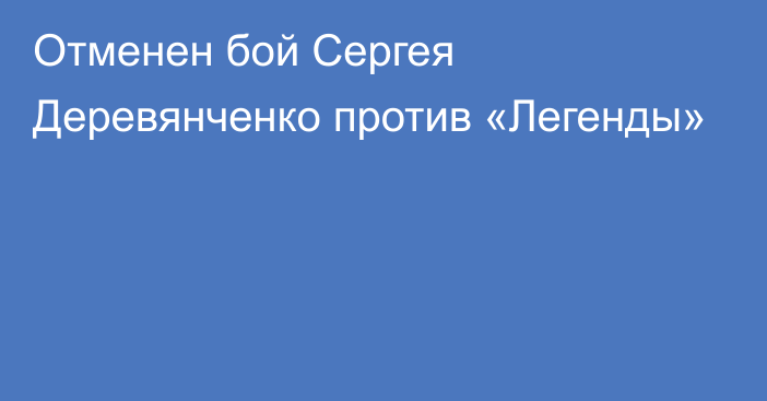 Отменен бой Сергея Деревянченко против «Легенды»