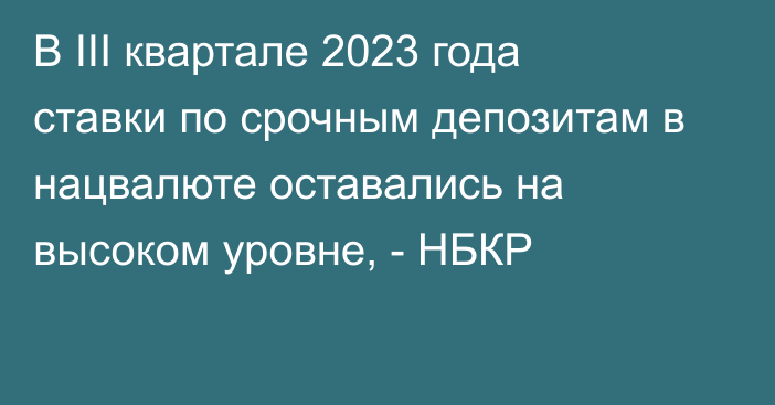 В III квартале 2023 года  ставки по срочным депозитам в нацвалюте оставались на высоком уровне, - НБКР