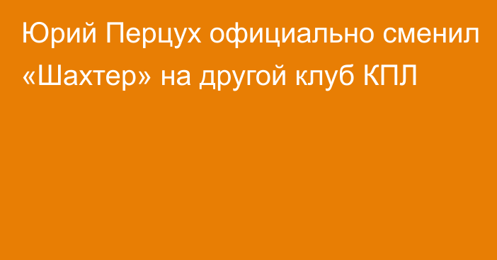 Юрий Перцух официально сменил «Шахтер» на другой клуб КПЛ