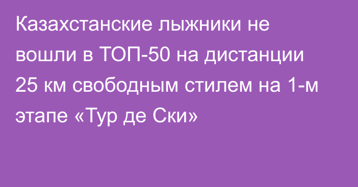 Казахстанские лыжники не вошли в ТОП-50 на дистанции 25 км свободным стилем на 1-м этапе «Тур де Ски»