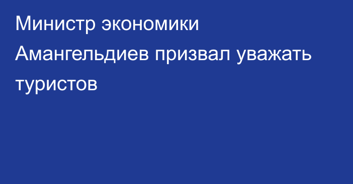 Министр экономики Амангельдиев призвал уважать туристов