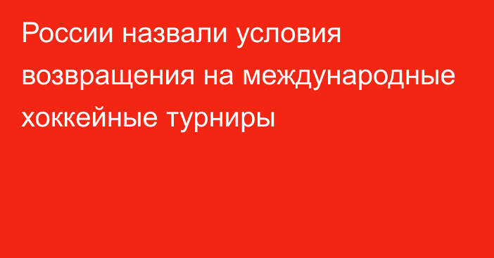 России назвали условия возвращения на международные хоккейные турниры