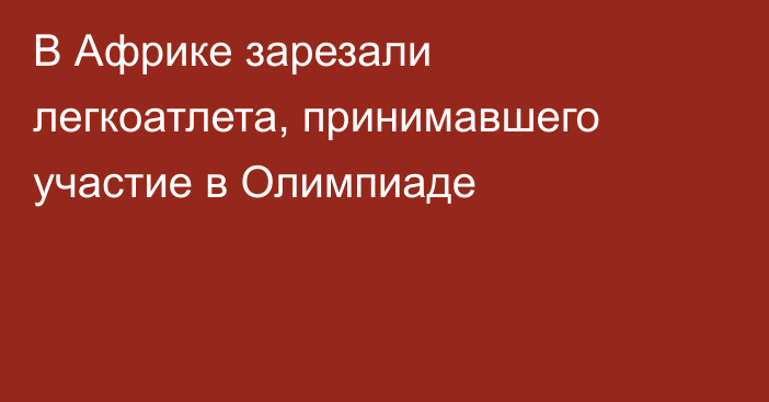 В Африке зарезали легкоатлета, принимавшего участие в Олимпиаде