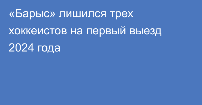 «Барыс» лишился трех хоккеистов на первый выезд 2024 года