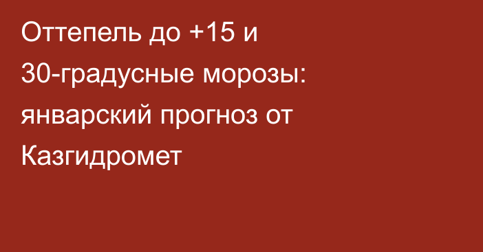 Оттепель до +15 и 30-градусные морозы: январский прогноз от Казгидромет