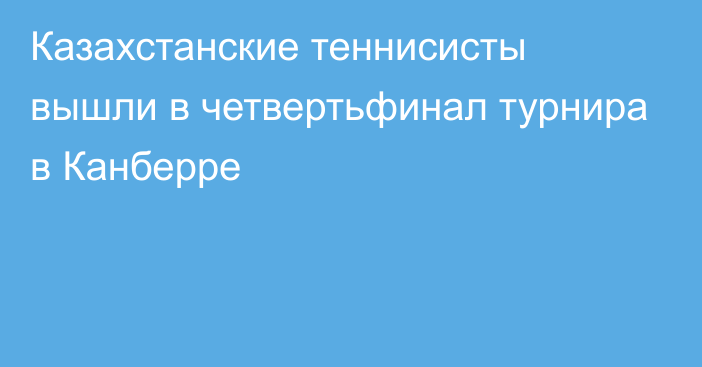 Казахстанские теннисисты вышли в четвертьфинал турнира в Канберре