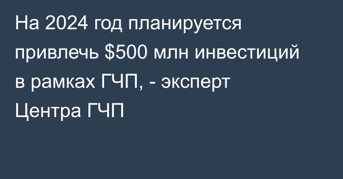 На 2024 год планируется привлечь $500 млн инвестиций в рамках ГЧП, - эксперт Центра ГЧП