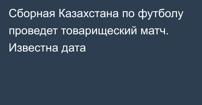 Сборная Казахстана по футболу проведет товарищеский матч. Известна дата