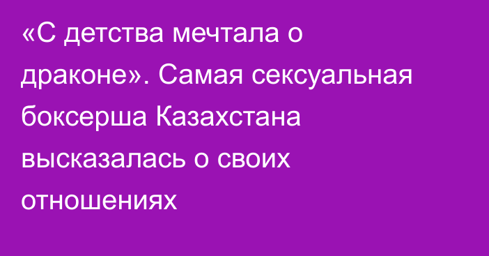 «С детства мечтала о драконе». Самая сексуальная боксерша Казахстана высказалась о своих отношениях