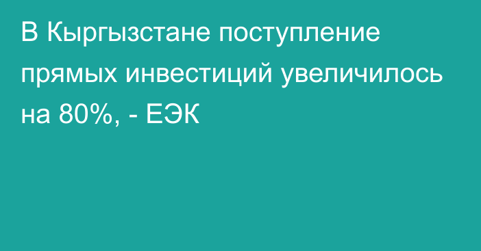 В Кыргызстане поступление прямых инвестиций увеличилось на 80%, - ЕЭК