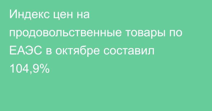 Индекс цен на продовольственные товары по ЕАЭС в октябре составил 104,9%