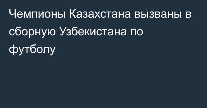 Чемпионы Казахстана вызваны в сборную Узбекистана по футболу