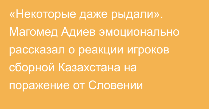 «Некоторые даже рыдали». Магомед Адиев эмоционально рассказал о реакции игроков сборной Казахстана на поражение от Словении