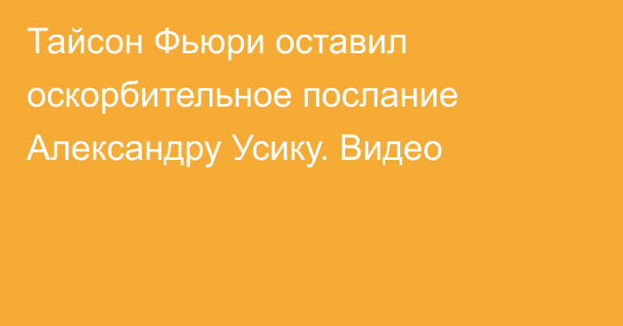 Тайсон Фьюри оставил оскорбительное послание Александру Усику. Видео