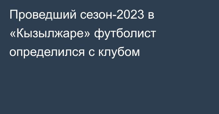 Проведший сезон-2023 в «Кызылжаре» футболист определился с клубом