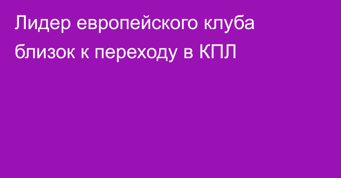 Лидер европейского клуба близок к переходу в КПЛ