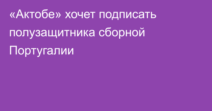 «Актобе» хочет подписать полузащитника сборной Португалии