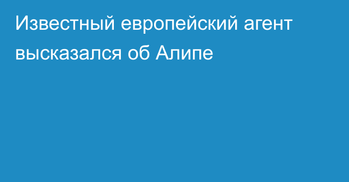 Известный европейский агент высказался об Алипе