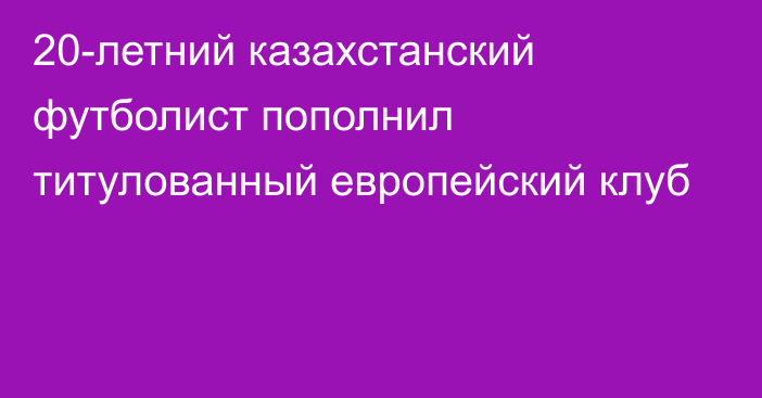 20-летний казахстанский футболист пополнил титулованный европейский клуб