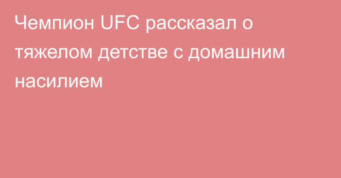 Чемпион UFC рассказал о тяжелом детстве с домашним насилием