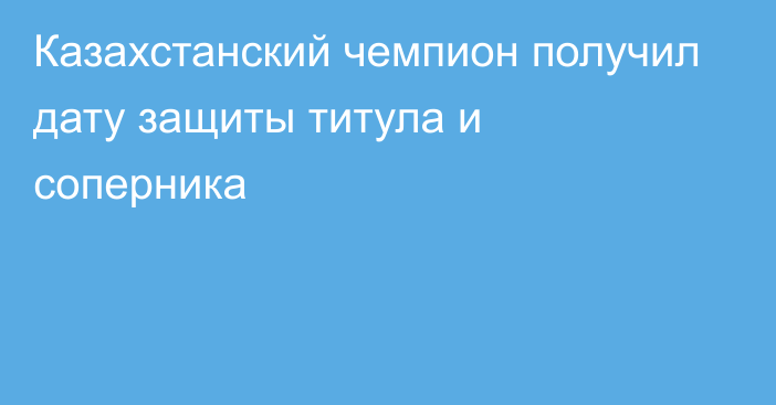 Казахстанский чемпион получил дату защиты титула и соперника