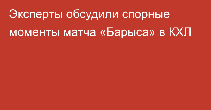 Эксперты обсудили спорные моменты матча «Барыса» в КХЛ