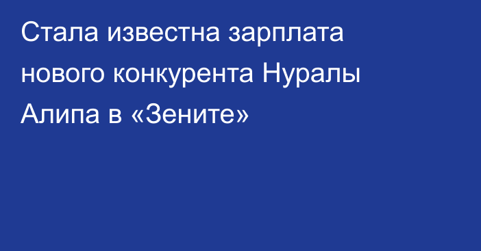 Стала известна зарплата нового конкурента Нуралы Алипа в «Зените»