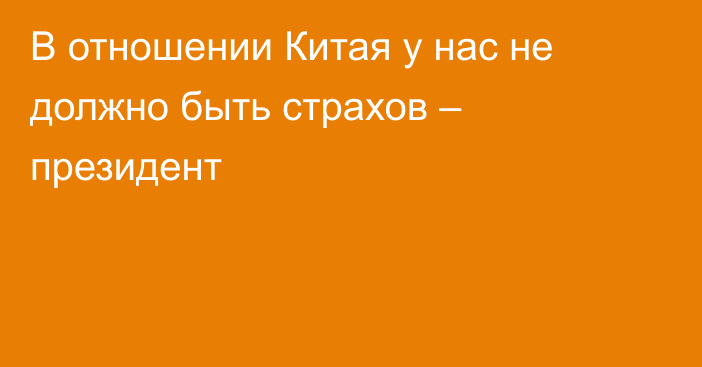 В отношении Китая у нас не должно быть страхов – президент