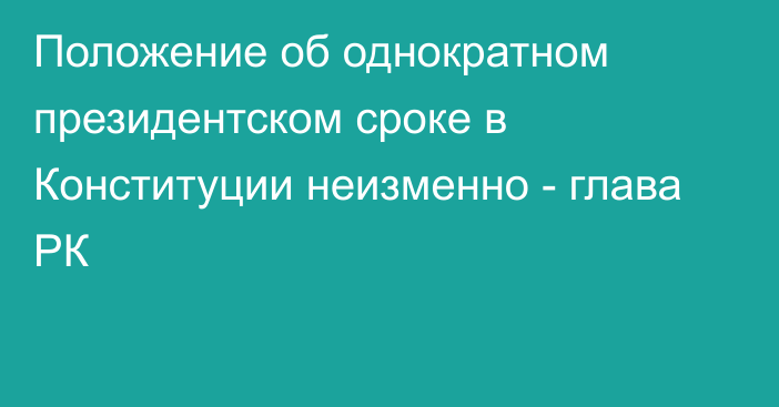 Положение об однократном президентском сроке в Конституции неизменно - глава РК