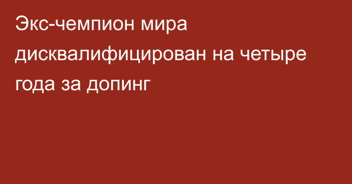 Экс-чемпион мира дисквалифицирован на четыре года за допинг