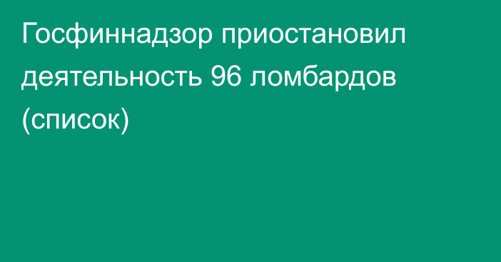 Госфиннадзор приостановил деятельность 96 ломбардов (список)