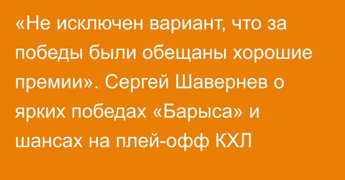 «Не исключен вариант, что за победы были обещаны хорошие премии». Сергей Шавернев о ярких победах «Барыса» и шансах на плей-офф КХЛ