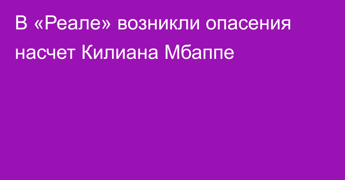 В «Реале» возникли опасения насчет Килиана Мбаппе