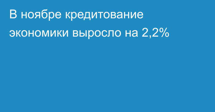 В ноябре кредитование экономики выросло на 2,2%