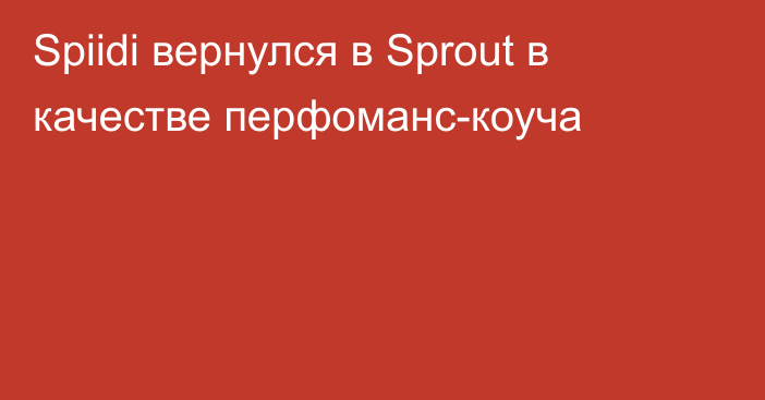 Spiidi вернулся в Sprout в качестве перфоманс-коуча