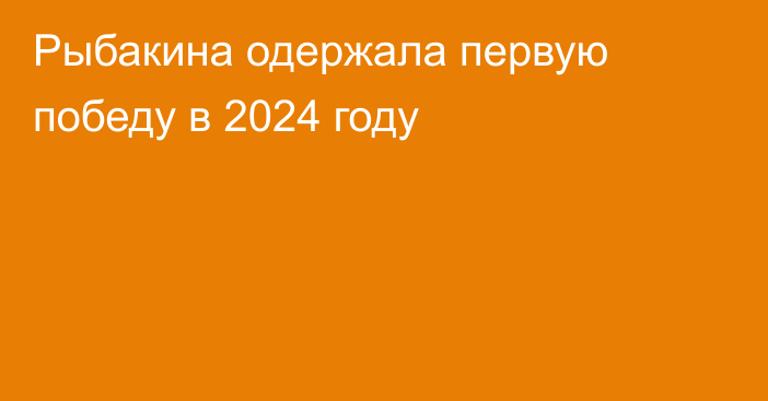 Рыбакина одержала первую победу в 2024 году