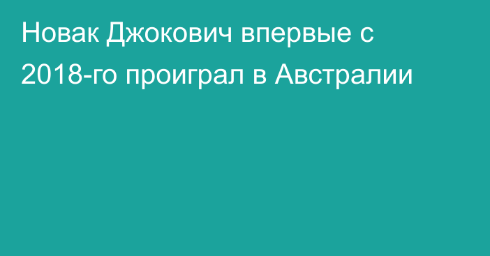 Новак Джокович впервые с 2018-го проиграл в Австралии