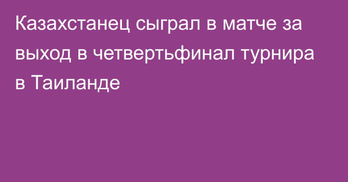 Казахстанец сыграл в матче за выход в четвертьфинал турнира в Таиланде