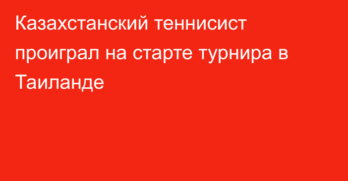 Казахстанский теннисист проиграл на старте турнира в Таиланде