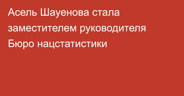 Асель Шауенова стала заместителем руководителя Бюро нацстатистики